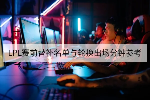 LPL赛前替补名单与轮换出场分钟参考